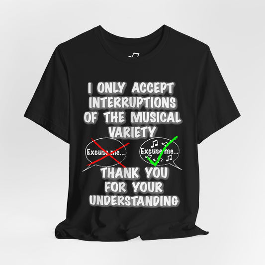 I Only Accept Interruptions Of The Musical Variety - Unisex T-Shirt